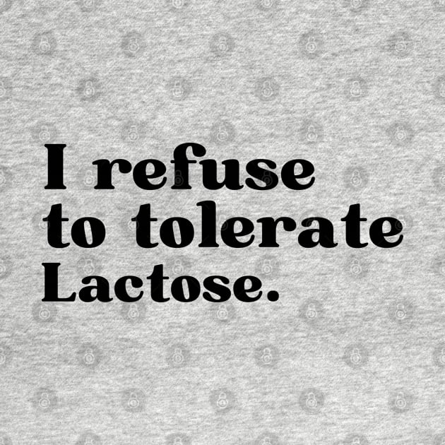 I refuse to tolerate lactose - funny lactose intolerant by AdelDa19